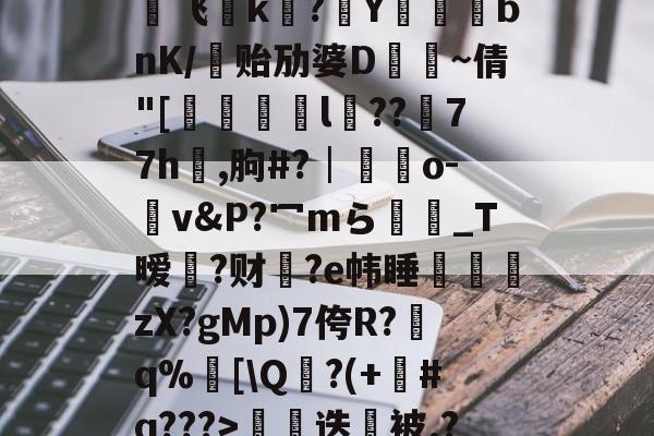 lol台服官网地址-€0a	39sT\K峬脯}V凍?翭e?蝹?P?渃ZC缟蜢船佣堋=$煩帎Yh'+\?6袥焊挔|鲩?у飞褃k?Y蓞峉bnK/贻劢婆D飤~倩"[翚儏緇猰l冪??濍77h祻,朐#?│藍靵o-v&amp;P?冖mら彴爩_T暧黡?财脁?e帏睡杮鏛壪zX?gMp)7侉R?q%邒[\Q?(+#q???>拑硳迭櫭被.?,Z飣??zMvIj?~