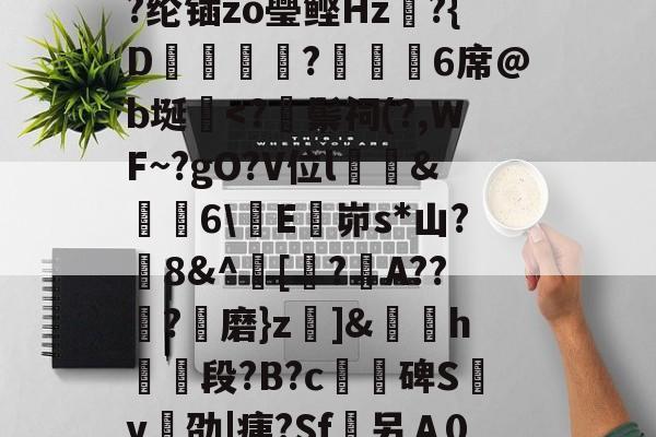 LOL官网登录入口-/I烹\荄XC?蕷[窮y?类)}?顀?薰蘏F眔膼??U?儞1娶€恾.?(擨L#霊??su赗耹?櫚??纶锸zo璺鲣Hz?{D蝋譑☉汣?緌鰇6席@b埏棩
